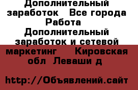 Дополнительный заработок - Все города Работа » Дополнительный заработок и сетевой маркетинг   . Кировская обл.,Леваши д.